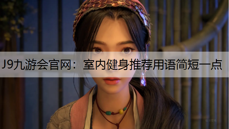 J9九游会官网：室内健身推荐用语简短一点