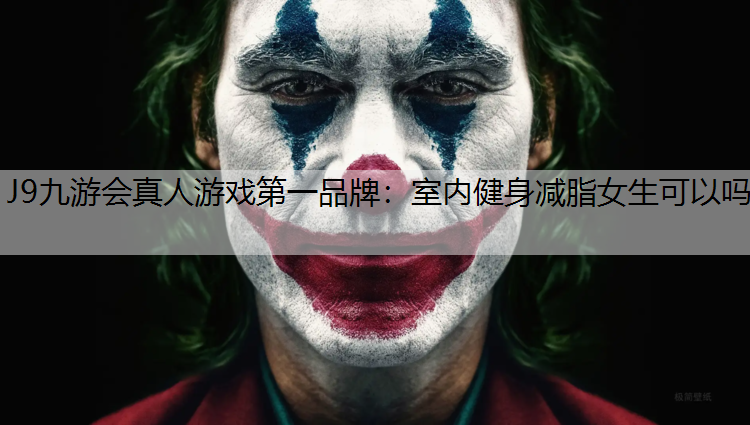 J9九游会真人游戏第一品牌：室内健身减脂女生可以吗