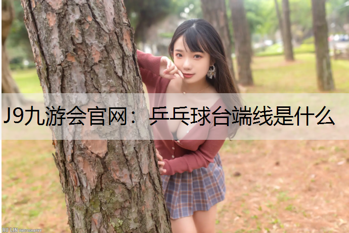 J9九游会官网：乒乓球台端线是什么