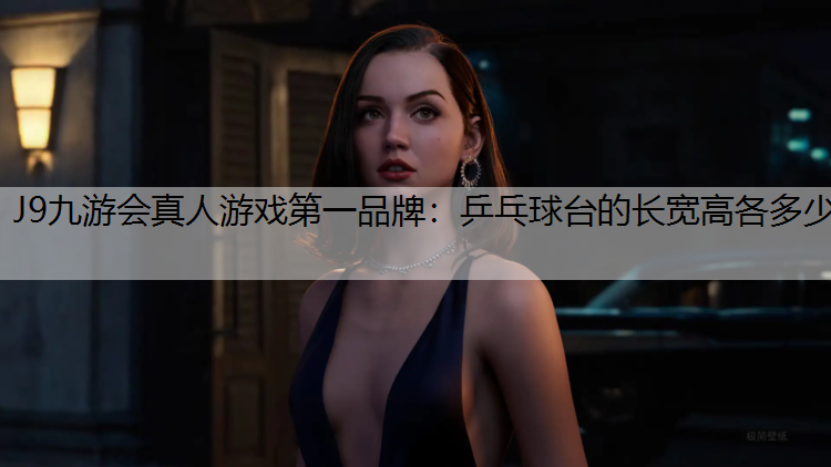 J9九游会真人游戏第一品牌：乒乓球台的长宽高各多少