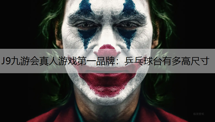 J9九游会真人游戏第一品牌：乒乓球台有多高尺寸