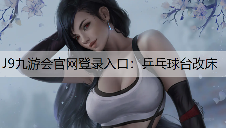J9九游会官网登录入口：乒乓球台改床