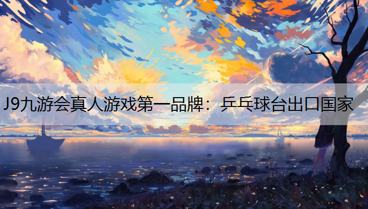 J9九游会真人游戏第一品牌：乒乓球台出口国家