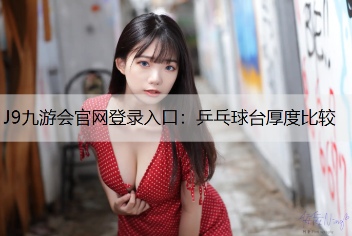 J9九游会官网登录入口：乒乓球台厚度比较