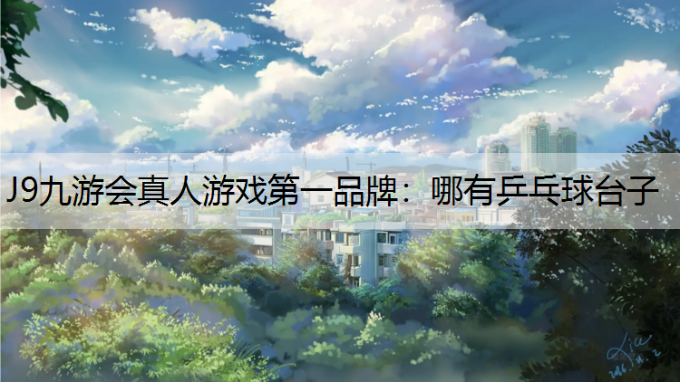 J9九游会真人游戏第一品牌：哪有乒乓球台子
