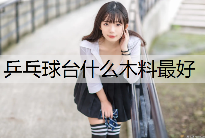 乒乓球台什么木料最好