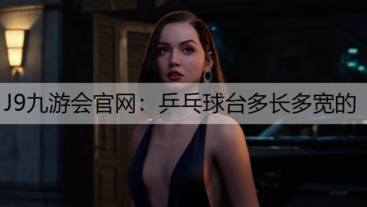 J9九游会官网：乒乓球台多长多宽的