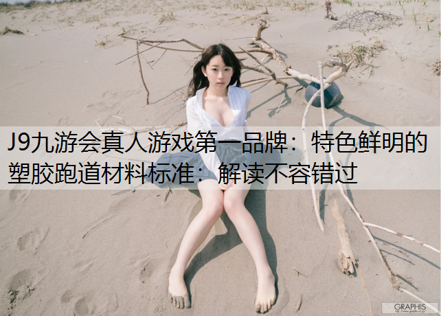J9九游会真人游戏第一品牌：特色鲜明的塑胶跑道材料标准：解读不容错过