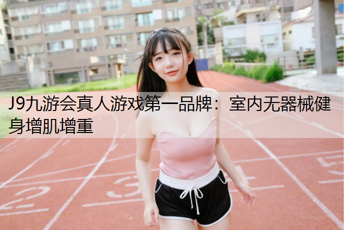 J9九游会真人游戏第一品牌：室内无器械健身增肌增重