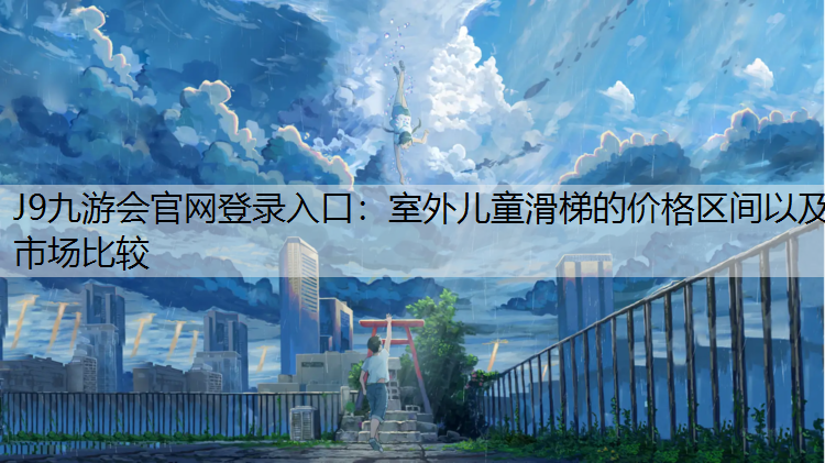 J9九游会官网登录入口：室外儿童滑梯的价格区间以及市场比较