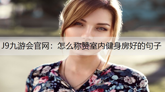 怎么称赞室内健身房好的句子