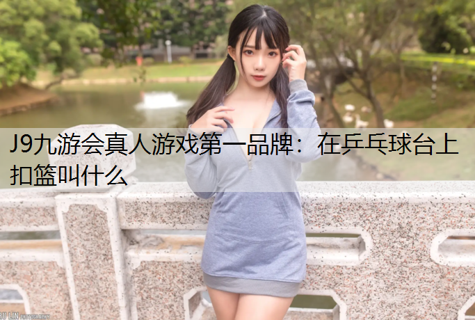 在乒乓球台上扣篮叫什么