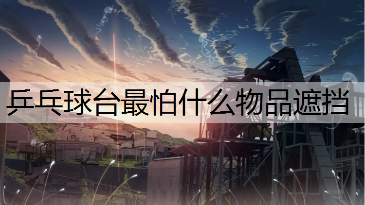 乒乓球台最怕什么物品遮挡